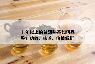 十年以上的普洱熟茶如何品鉴？功效、味道、价值解析