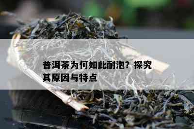 普洱茶为何如此耐泡？探究其原因与特点