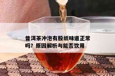 普洱茶冲泡有股纸味道正常吗？原因解析与能否饮用