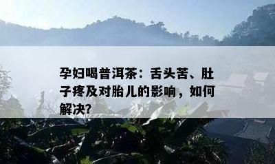 孕妇喝普洱茶：舌头苦、肚子疼及对胎儿的影响，如何解决？