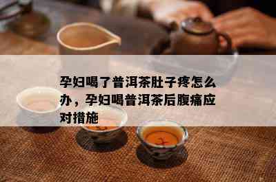 孕妇喝了普洱茶肚子疼怎么办，孕妇喝普洱茶后腹痛应对措施