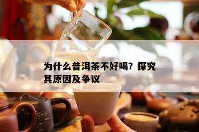 为什么普洱茶不好喝？探究其原因及争议