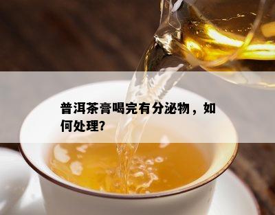 普洱茶膏喝完有分泌物，如何处理？