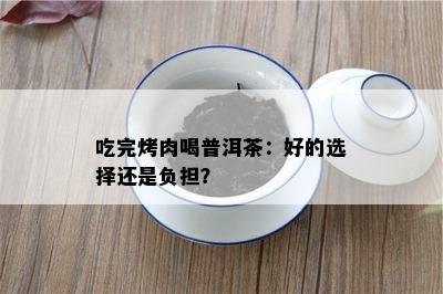 吃完烤肉喝普洱茶：好的选择还是负担？