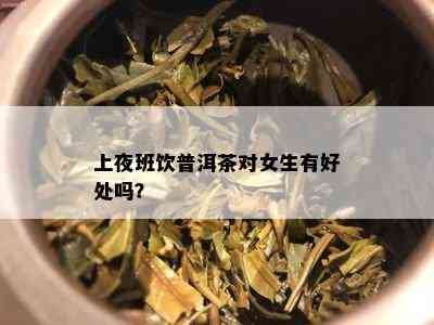 上夜班饮普洱茶对女生有好处吗？