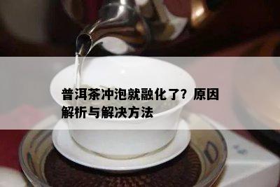 普洱茶冲泡就融化了？原因解析与解决方法