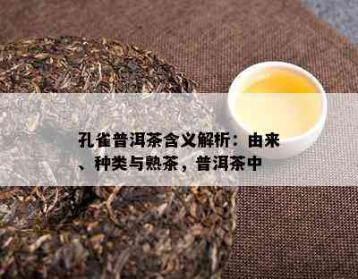 孔雀普洱茶含义解析：由来、种类与熟茶，普洱茶中