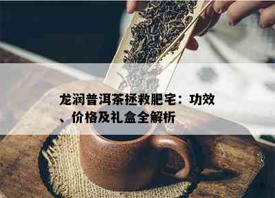 龙润普洱茶拯救肥宅：功效、价格及礼盒全解析