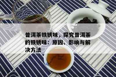 普洱茶铁锈味，探究普洱茶的铁锈味：原因、影响与解决方法