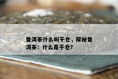 普洱茶什么叫干仓，探秘普洱茶：什么是干仓？