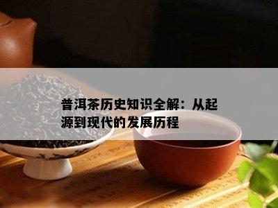 普洱茶历史知识全解：从起源到现代的发展历程