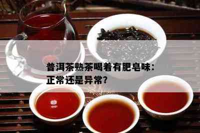 普洱茶熟茶喝着有肥皂味：正常还是异常？