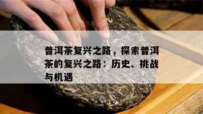 普洱茶复兴之路，探索普洱茶的复兴之路：历史、挑战与机遇