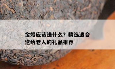 金婚应该送什么？精选适合送给老人的礼品推荐