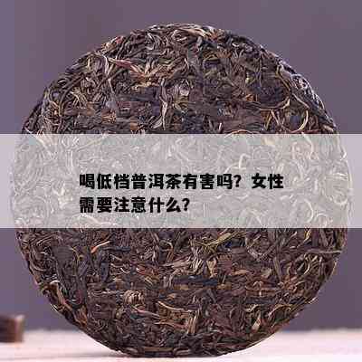 喝低档普洱茶有害吗？女性需要注意什么？