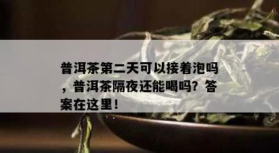 普洱茶第二天可以接着泡吗，普洱茶隔夜还能喝吗？答案在这里！