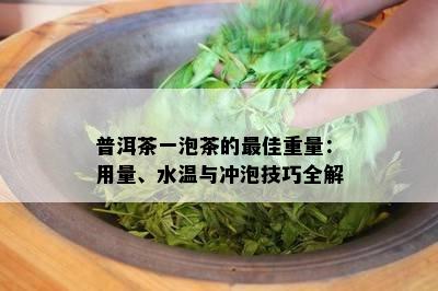 普洱茶一泡茶的更佳重量：用量、水温与冲泡技巧全解