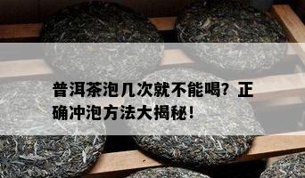 普洱茶泡几次就不能喝？正确冲泡方法大揭秘！