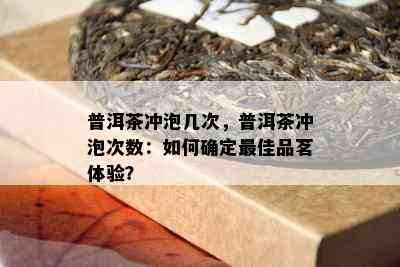 普洱茶冲泡几次，普洱茶冲泡次数：如何确定更佳品茗体验？