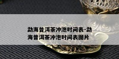 勐海普洱茶冲泡时间表-勐海普洱茶冲泡时间表图片