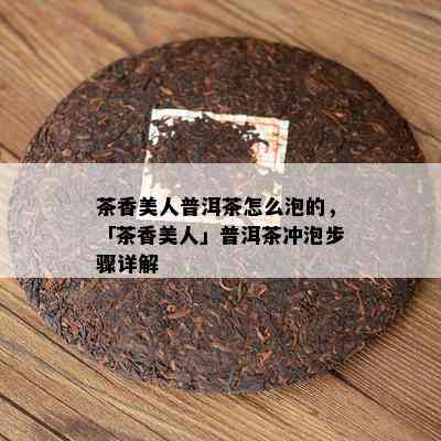 茶香美人普洱茶怎么泡的，「茶香美人」普洱茶冲泡步骤详解