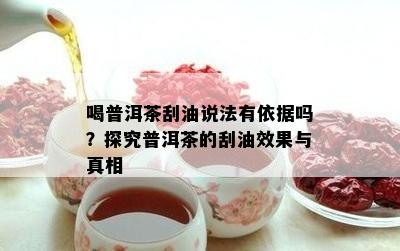 喝普洱茶刮油说法有依据吗？探究普洱茶的刮油效果与真相