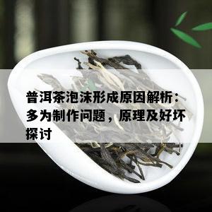 普洱茶泡沫形成原因解析：多为制作问题，原理及好坏探讨