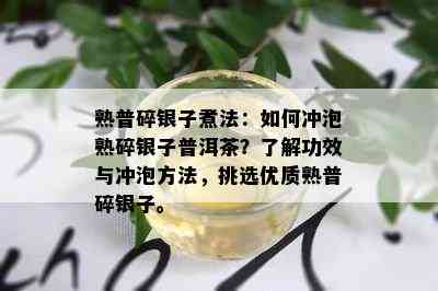 熟普碎银子煮法：如何冲泡熟碎银子普洱茶？了解功效与冲泡方法，挑选优质熟普碎银子。