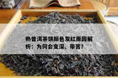 熟普洱茶饼颜色发红原因解析：为何会变深、带苦？