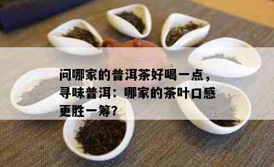 问哪家的普洱茶好喝一点，寻味普洱：哪家的茶叶口感更胜一筹？