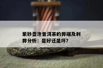 紫砂壶泡普洱茶的弊端及利弊分析：是好还是坏？