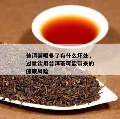 普洱茶喝多了有什么坏处，过量饮用普洱茶可能带来的健康风险