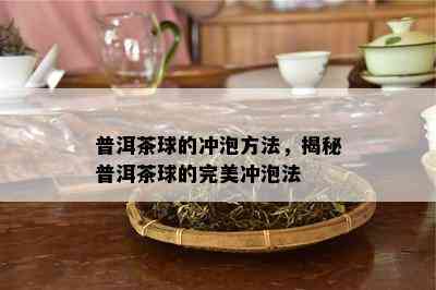 普洱茶球的冲泡方法，揭秘普洱茶球的完美冲泡法