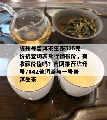 陈升号普洱茶生茶375克价格查询表及行情报价，有收藏价值吗？官网推荐陈升号7842普洱茶与一号普洱生茶