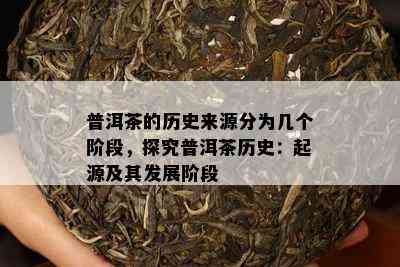 普洱茶的历史来源分为几个阶段，探究普洱茶历史：起源及其发展阶段