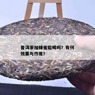 普洱茶加蜂蜜能喝吗？有何效果与作用？