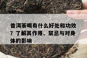 普洱茶喝有什么好处和功效？了解其作用、禁忌与对身体的影响