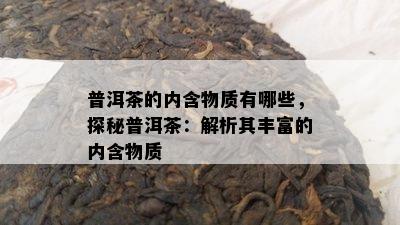 普洱茶的内含物质有哪些，探秘普洱茶：解析其丰富的内含物质