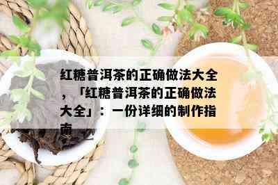 红糖普洱茶的正确做法大全，「红糖普洱茶的正确做法大全」：一份详细的制作指南