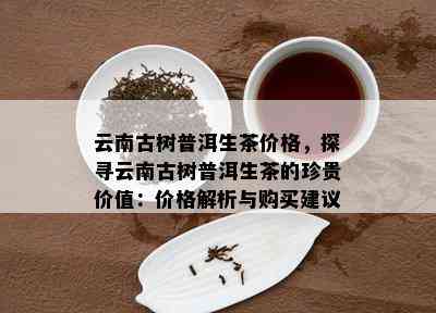 云南古树普洱生茶价格，探寻云南古树普洱生茶的珍贵价值：价格解析与购买建议