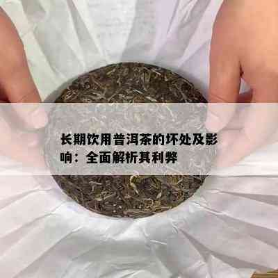 长期饮用普洱茶的坏处及影响：全面解析其利弊