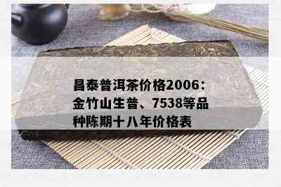 昌泰普洱茶价格2006：金竹山生普、7538等品种陈期十八年价格表