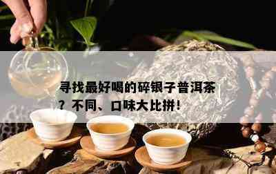 寻找更好喝的碎银子普洱茶？不同、口味大比拼！