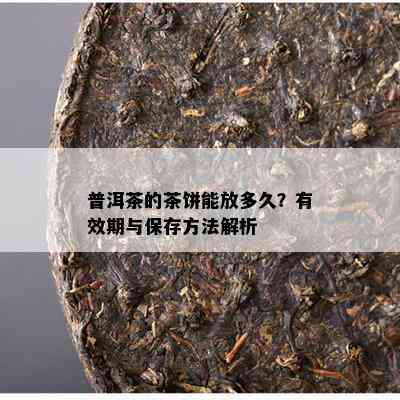 普洱茶的茶饼能放多久？有效期与保存方法解析