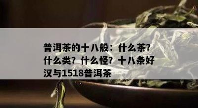 普洱茶的十八般：什么茶？什么类？什么怪？十八条好汉与1518普洱茶