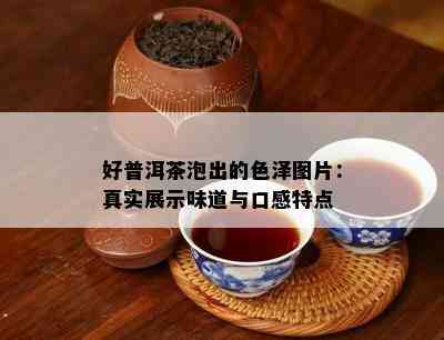 好普洱茶泡出的色泽图片：真实展示味道与口感特点