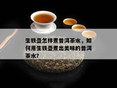 生铁壶怎样煮普洱茶水，如何用生铁壶煮出美味的普洱茶水？