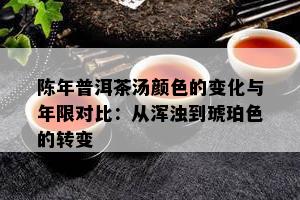 陈年普洱茶汤颜色的变化与年限对比：从浑浊到琥珀色的转变