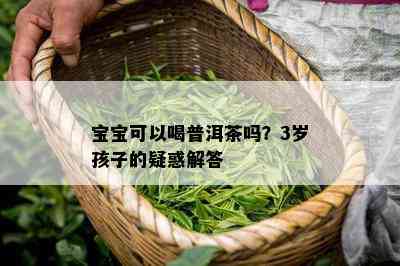 宝宝可以喝普洱茶吗？3岁孩子的疑惑解答