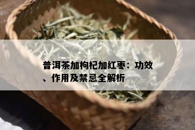 普洱茶加枸杞加红枣：功效、作用及禁忌全解析